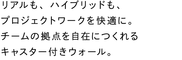 リアルも、ハイブリッドも、プロジェクトワークを快適に。チームの拠点を自在につくれるキャスター付きウォール。